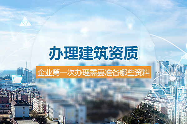 企業(yè)第一次辦理杭州建筑資質(zhì)，需要準(zhǔn)備哪些材料？